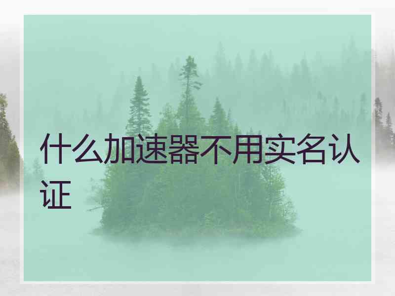 什么加速器不用实名认证
