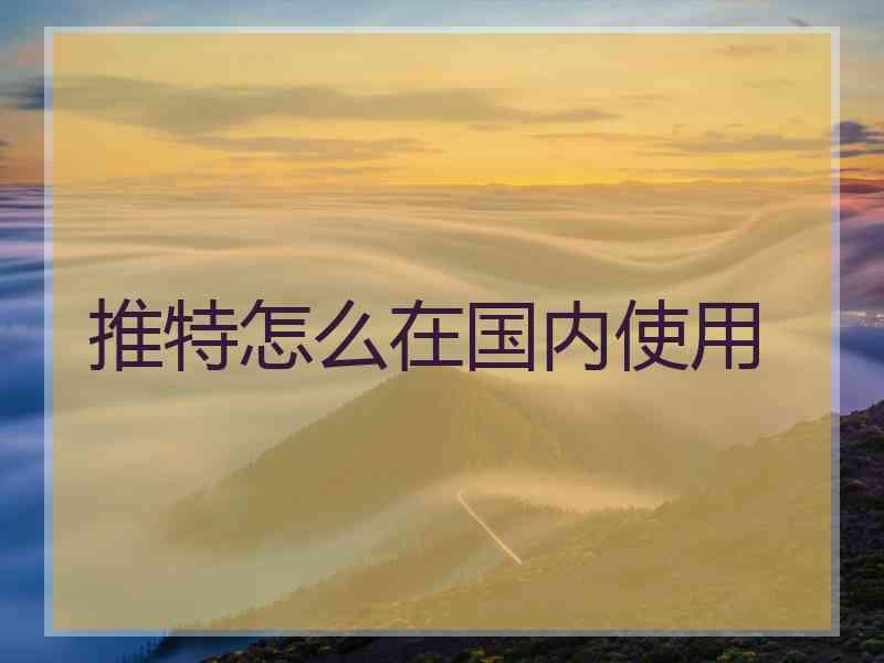 推特怎么在国内使用