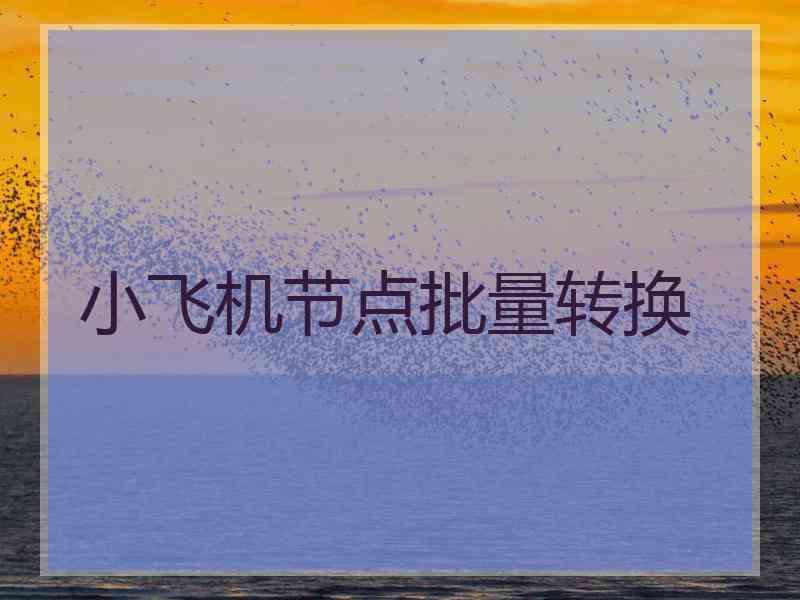 小飞机节点批量转换