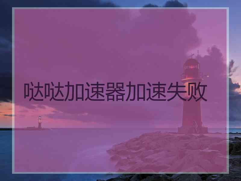 哒哒加速器加速失败
