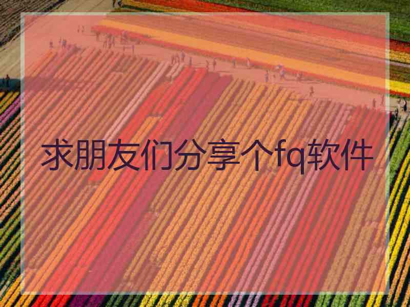 求朋友们分享个fq软件