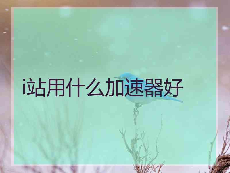 i站用什么加速器好