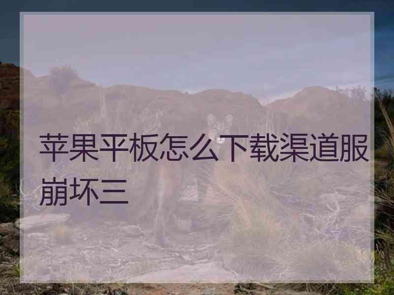 苹果平板怎么下载渠道服崩坏三