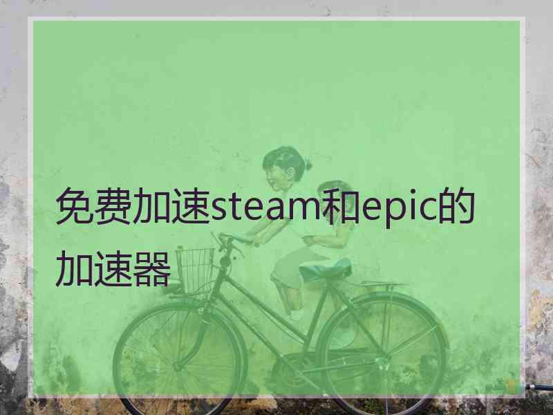免费加速steam和epic的加速器