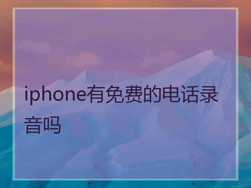 iphone有免费的电话录音吗