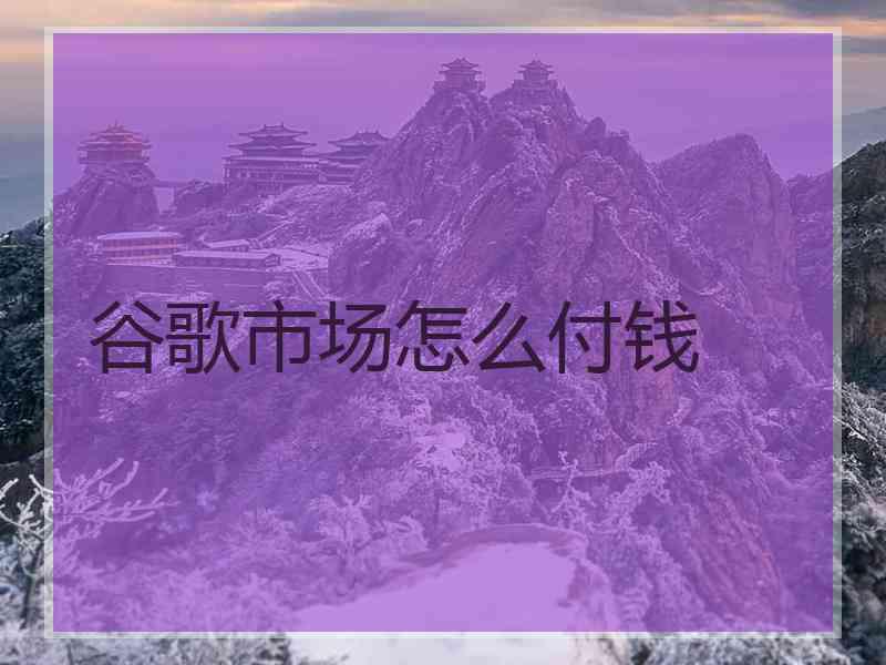 谷歌市场怎么付钱