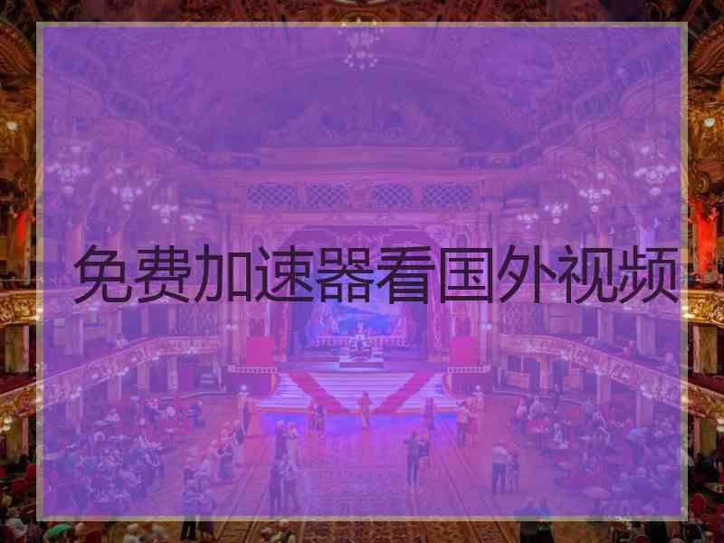 免费加速器看国外视频