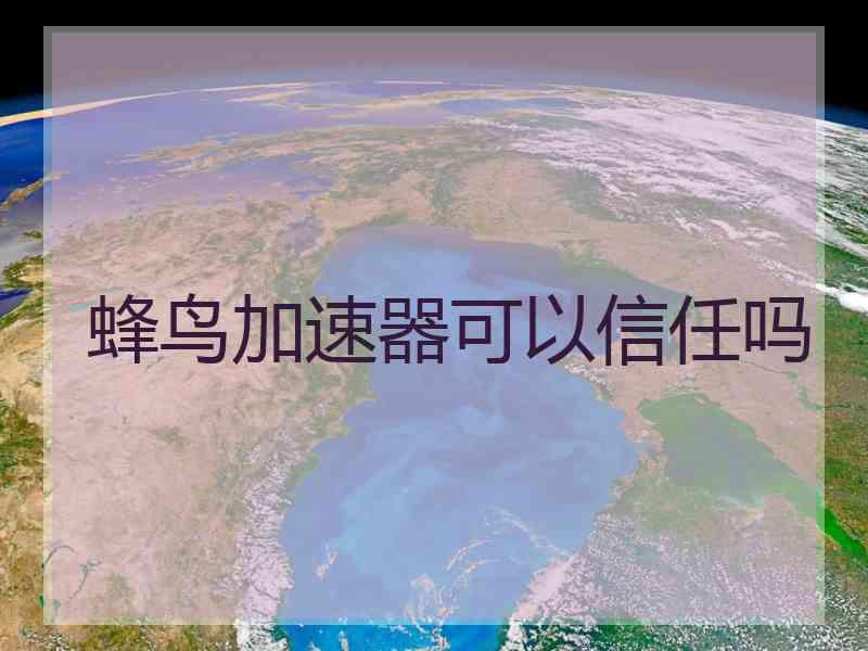 蜂鸟加速器可以信任吗
