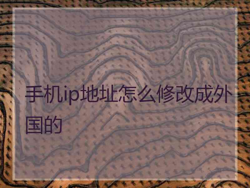 手机ip地址怎么修改成外国的