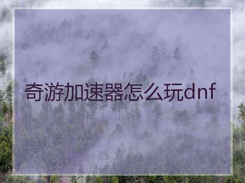 奇游加速器怎么玩dnf