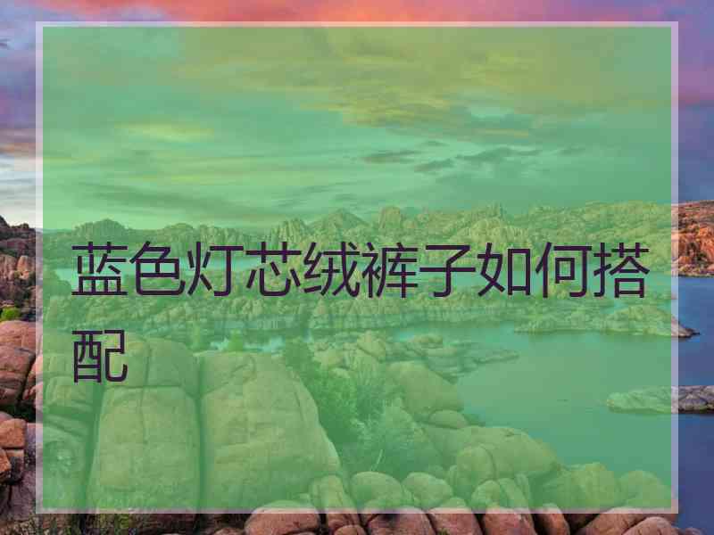 蓝色灯芯绒裤子如何搭配
