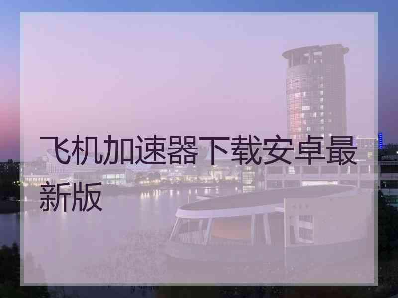 飞机加速器下载安卓最新版