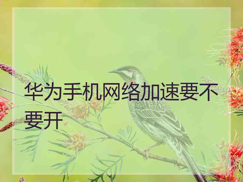 华为手机网络加速要不要开
