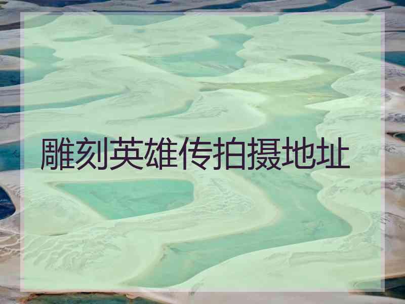 雕刻英雄传拍摄地址