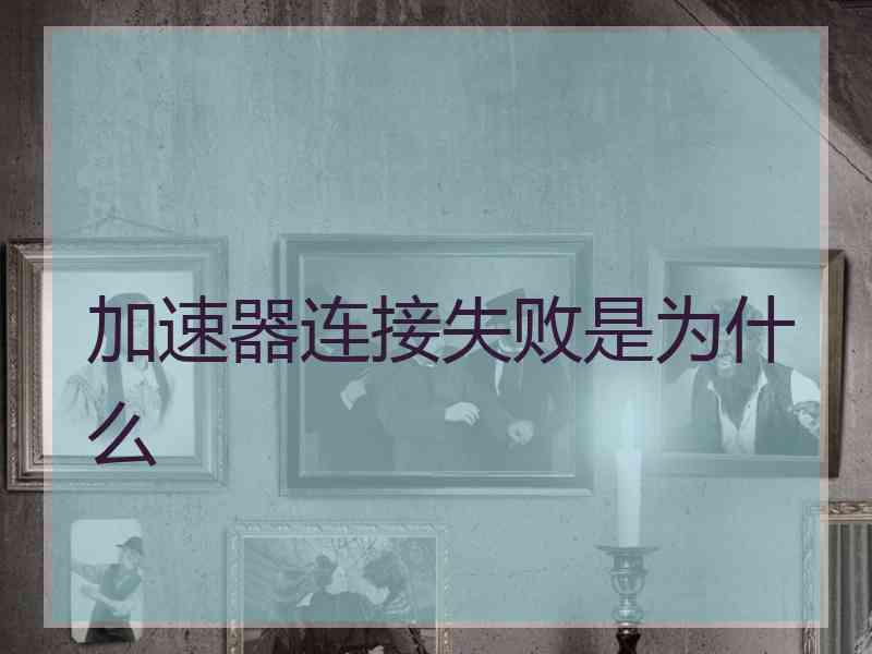 加速器连接失败是为什么