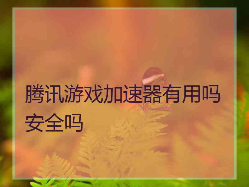 腾讯游戏加速器有用吗安全吗