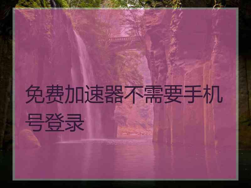 免费加速器不需要手机号登录