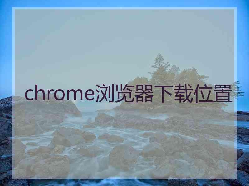 chrome浏览器下载位置