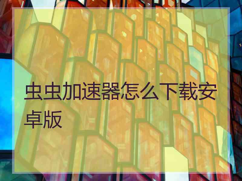虫虫加速器怎么下载安卓版