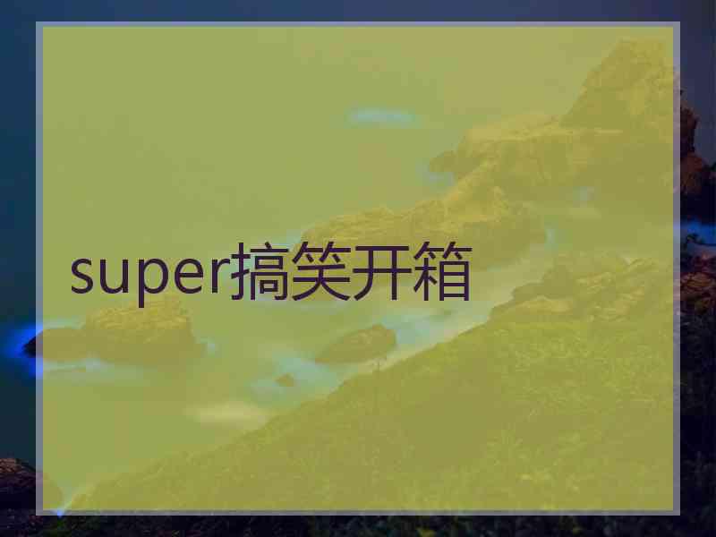 super搞笑开箱