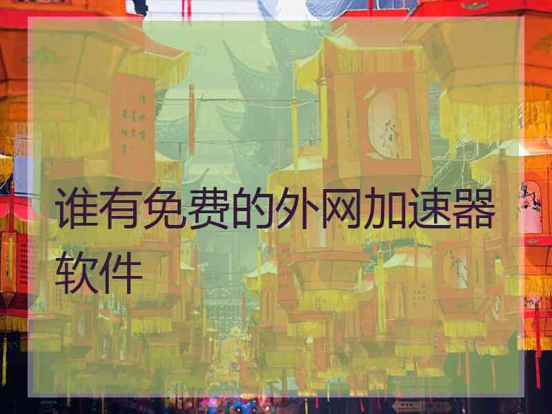 谁有免费的外网加速器软件