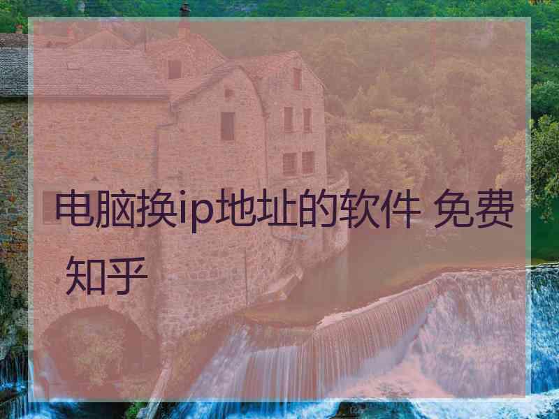 电脑换ip地址的软件 免费 知乎