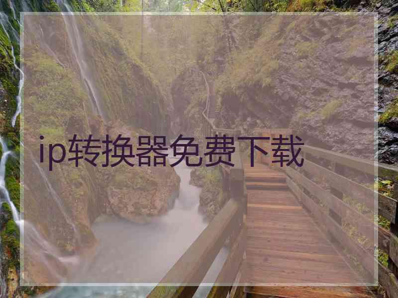 ip转换器免费下载