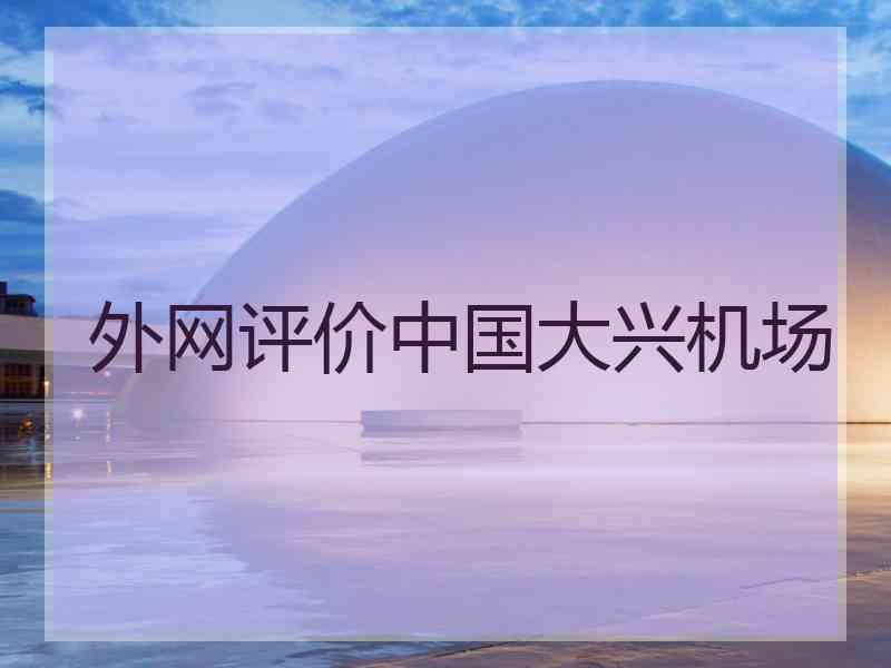 外网评价中国大兴机场