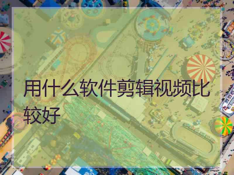 用什么软件剪辑视频比较好