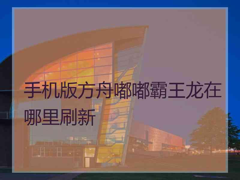 手机版方舟嘟嘟霸王龙在哪里刷新