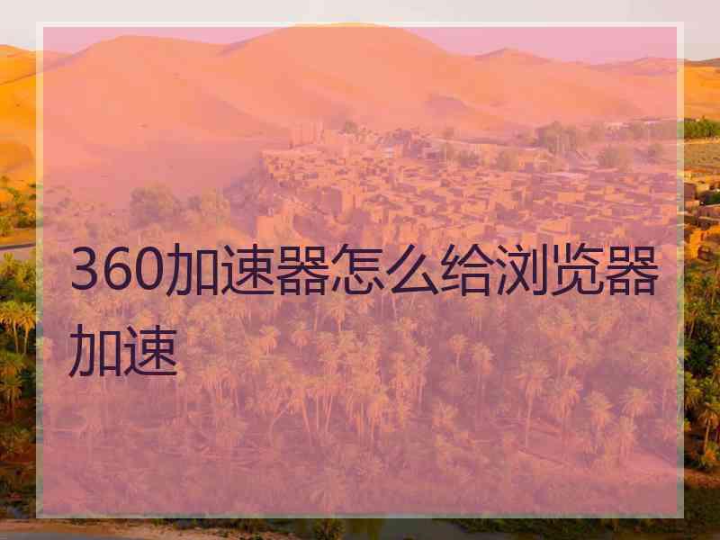 360加速器怎么给浏览器加速
