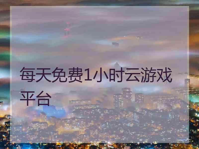 每天免费1小时云游戏平台