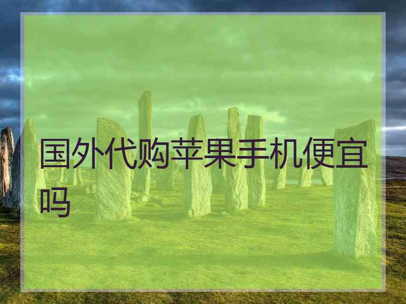 国外代购苹果手机便宜吗