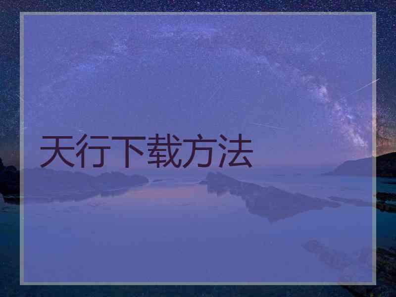 天行下载方法