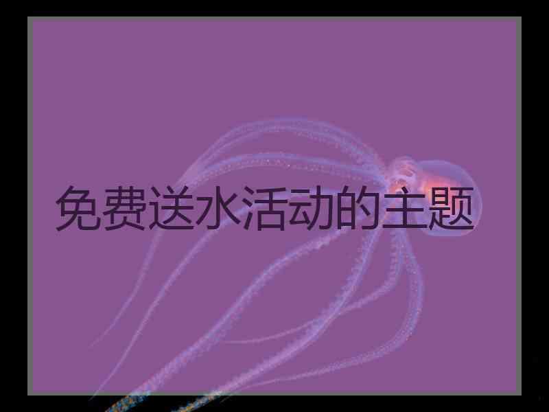 免费送水活动的主题