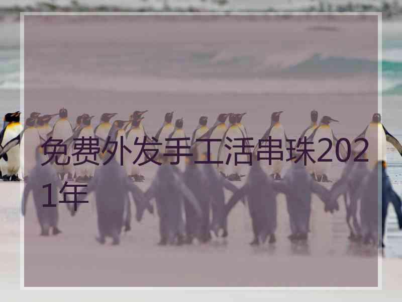 免费外发手工活串珠2021年