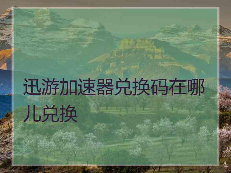 迅游加速器兑换码在哪儿兑换