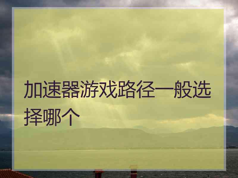 加速器游戏路径一般选择哪个