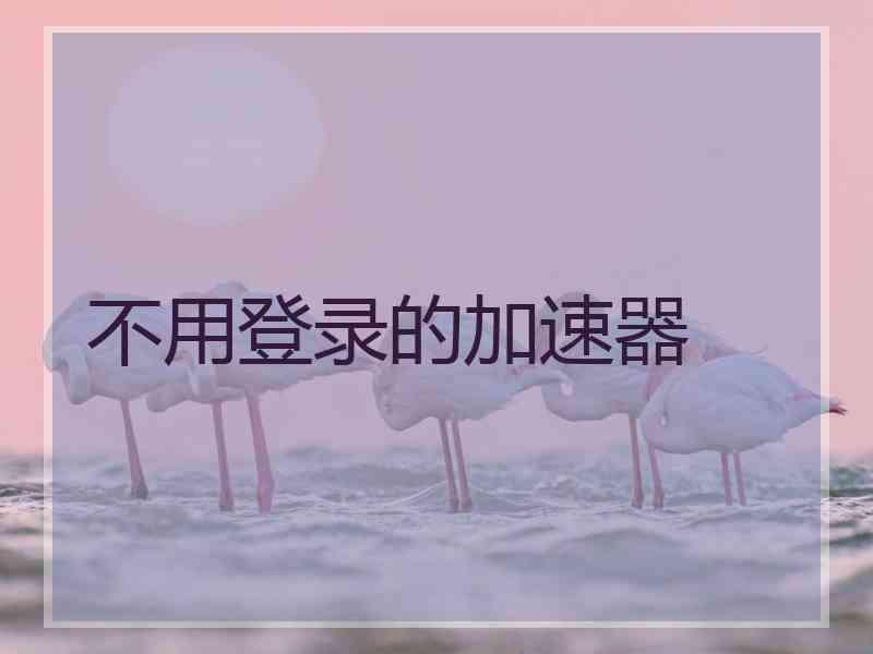 不用登录的加速器