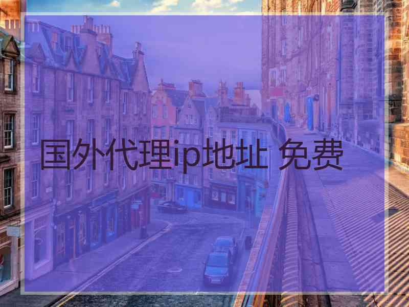 国外代理ip地址 免费