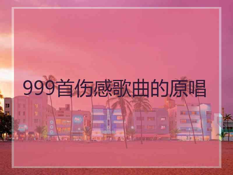 999首伤感歌曲的原唱