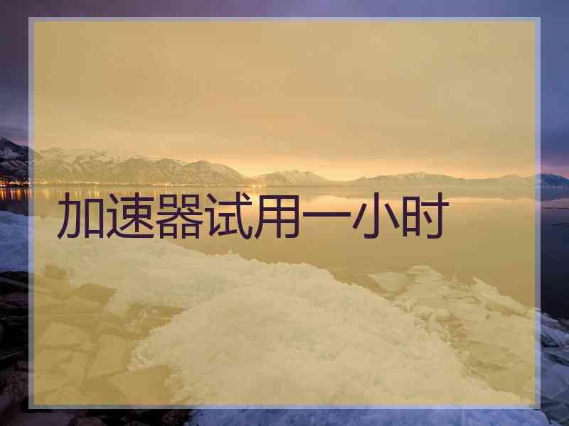 加速器试用一小时