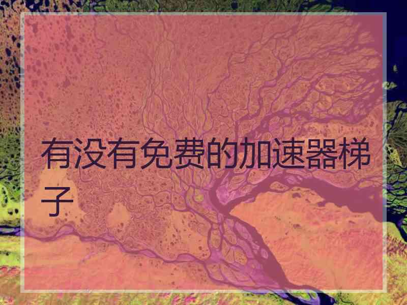 有没有免费的加速器梯子