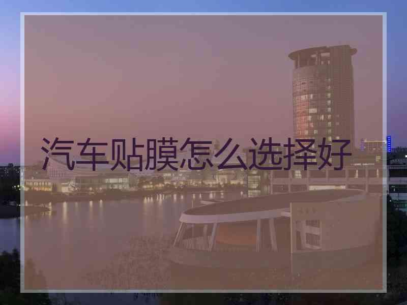 汽车贴膜怎么选择好