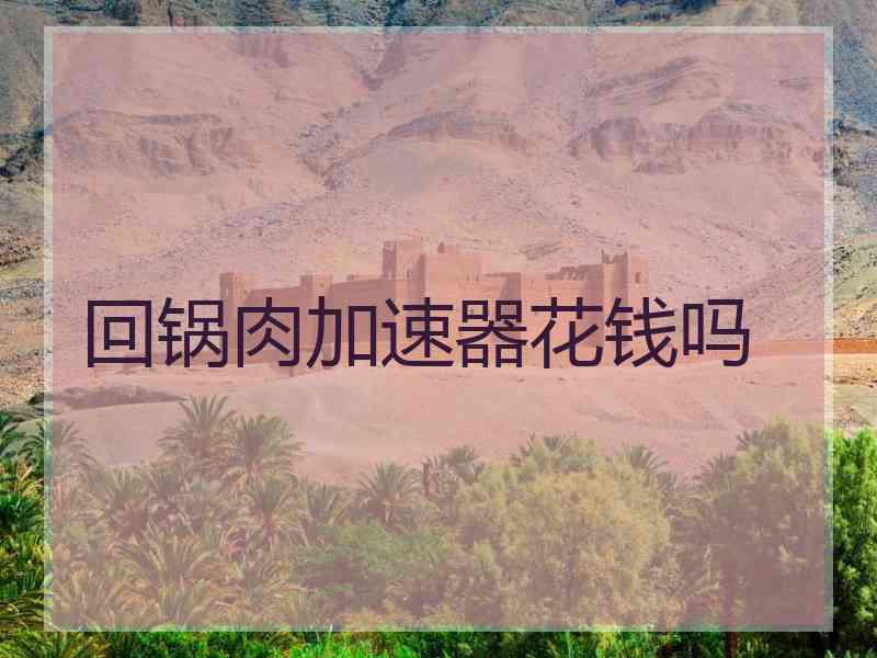 回锅肉加速器花钱吗