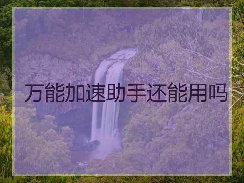 万能加速助手还能用吗