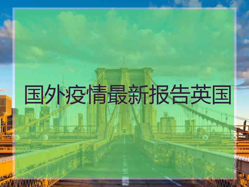 国外疫情最新报告英国