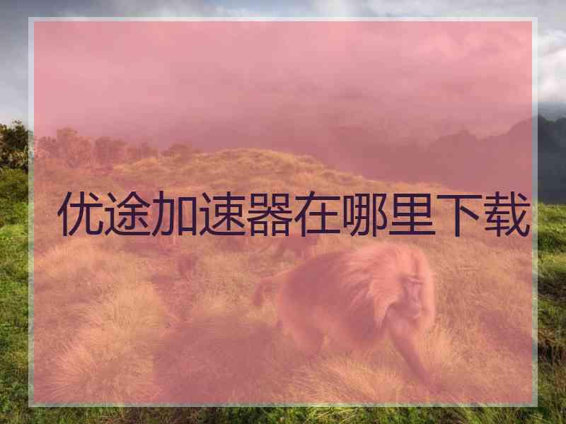 优途加速器在哪里下载