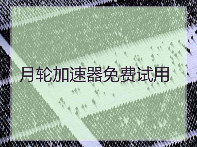 月轮加速器免费试用