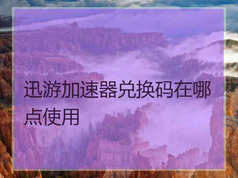 迅游加速器兑换码在哪点使用